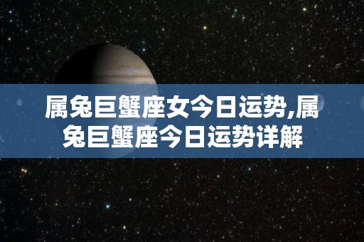 属兔巨蟹座女今日运势,属兔巨蟹座今日运势详解