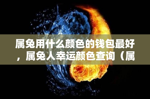 属兔用什么颜色的钱包最好，属兔人幸运颜色查询（属兔的用什么颜色的钱包招财）