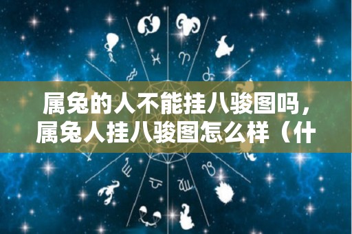 属兔的人不能挂八骏图吗，属兔人挂八骏图怎么样（什么属相不适合挂八骏图）