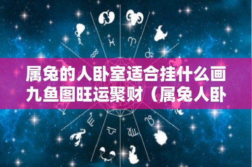 属兔的人卧室适合挂什么画九鱼图旺运聚财（属兔人卧室挂什么画好）
