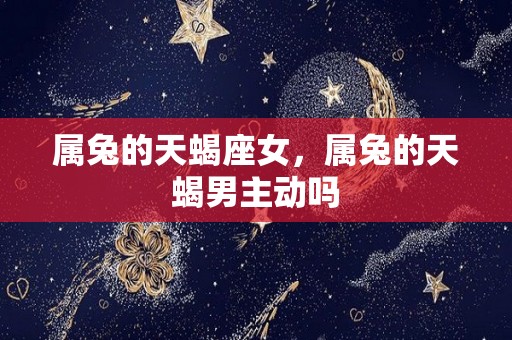 属兔的天蝎座女，属兔的天蝎男主动吗