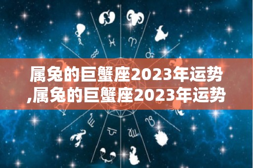 属兔的巨蟹座2023年运势,属兔的巨蟹座2023年运势如何