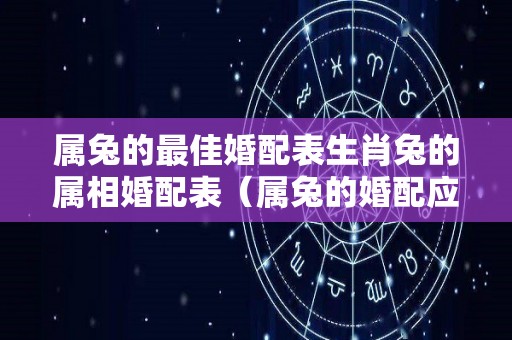 属兔的最佳婚配表生肖兔的属相婚配表（属兔的婚配应该是哪几种属相最好）