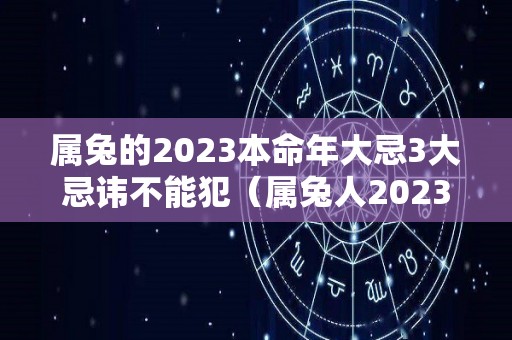 属兔的2023本命年大忌3大忌讳不能犯（属兔人2023年本命年）