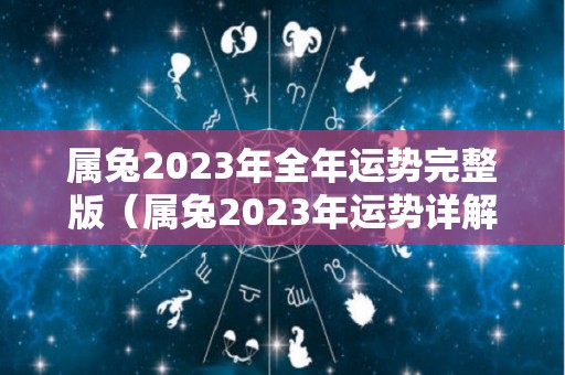 属兔2023年全年运势完整版（属兔2023年运势详解全年运程完整版）