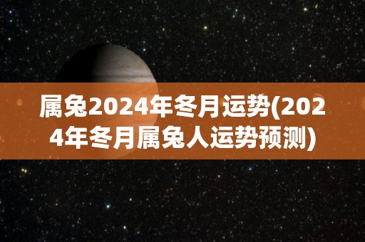 属兔2024年冬月运势(2024年冬月属兔人运势预测)