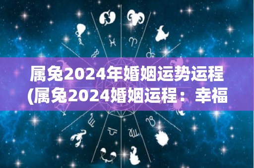 属兔2024年婚姻运势运程(属兔2024婚姻运程：幸福爱情悄然降临)