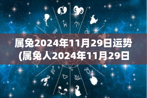 属兔2024年11月29日运势(属兔人2024年11月29日运势预测)