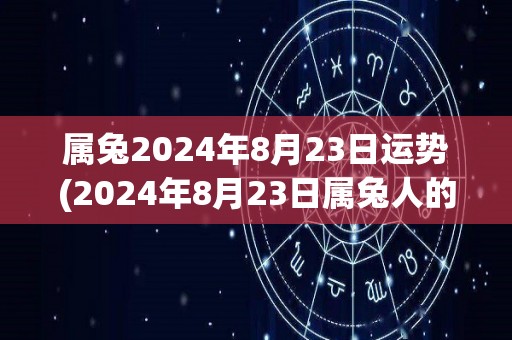 属兔2024年8月23日运势(2024年8月23日属兔人的运势预测)