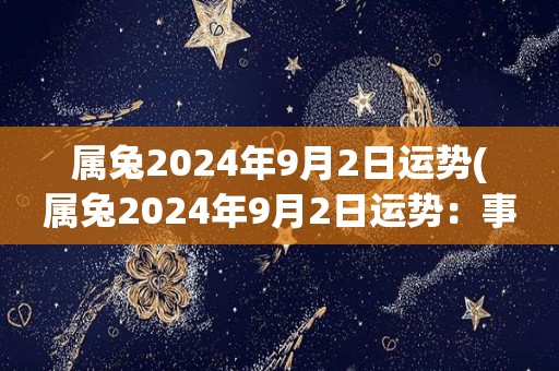 属兔2024年9月2日运势(属兔2024年9月2日运势：事业财运双丰收)