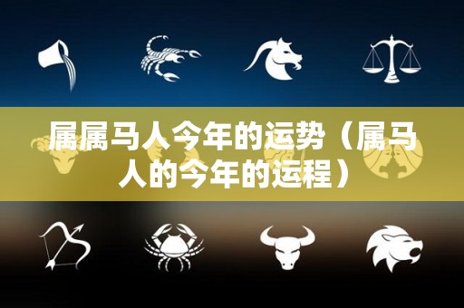 属属马人今年的运势（属马人的今年的运程）