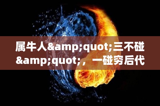 属牛人"三不碰"，一碰穷后代（属牛的人忌讳）