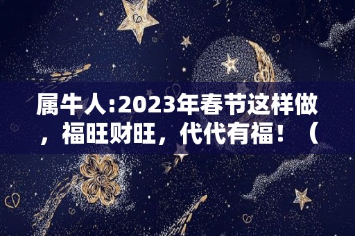 属牛人:2023年春节这样做，福旺财旺，代代有福！（属牛的在2023年的运势好不好呢）