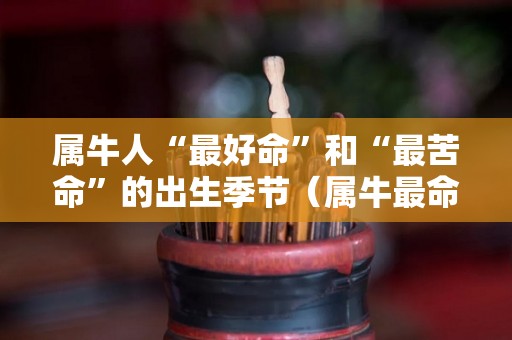 属牛人“最好命”和“最苦命”的出生季节（属牛最命苦出生日期阳历）