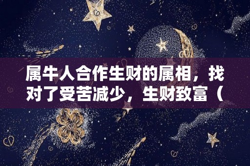 属牛人合作生财的属相，找对了受苦减少，生财致富（属牛最佳合作属相）