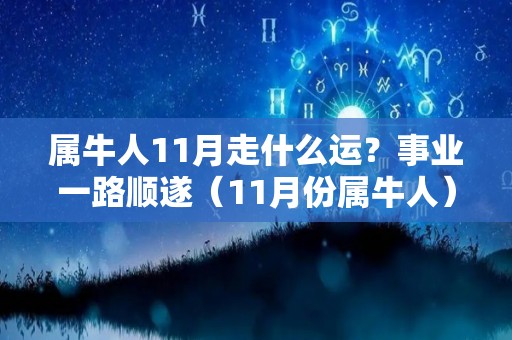 属牛人11月走什么运？事业一路顺遂（11月份属牛人）
