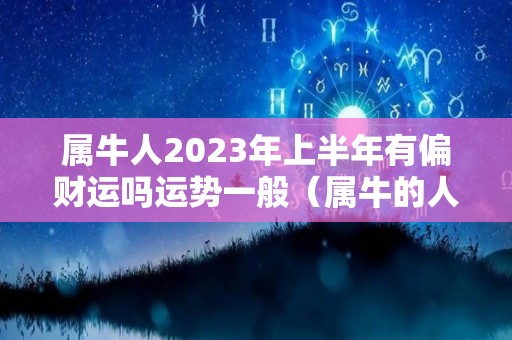 属牛人2023年上半年有偏财运吗运势一般（属牛的人2023年）