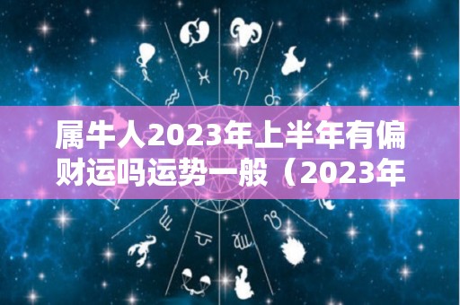 属牛人2023年上半年有偏财运吗运势一般（2023年属牛人的财运如何）