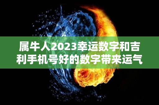 属牛人2023幸运数字和吉利手机号好的数字带来运气提升（属牛手机号码幸运数字）