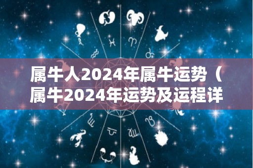 属牛人2024年属牛运势（属牛2024年运势及运程详解）