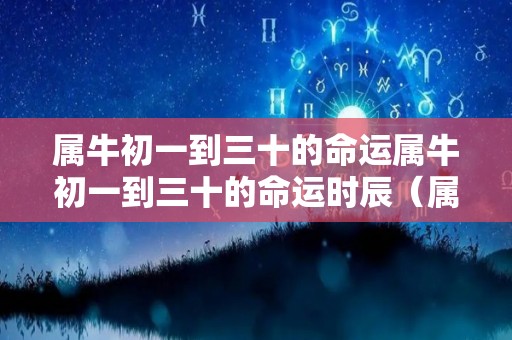 属牛初一到三十的命运属牛初一到三十的命运时辰（属牛初一生）