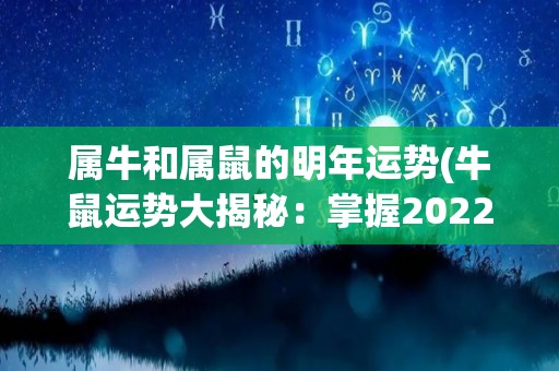 属牛和属鼠的明年运势(牛鼠运势大揭秘：掌握2022年财富和健康攻略！)