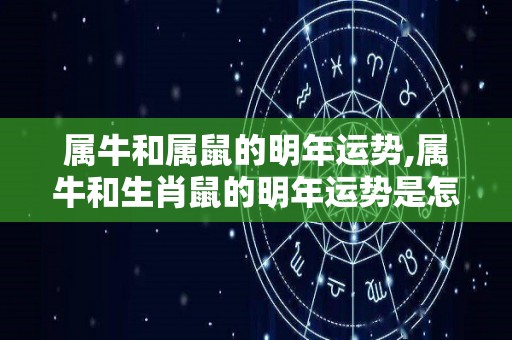 属牛和属鼠的明年运势,属牛和生肖鼠的明年运势是怎样的