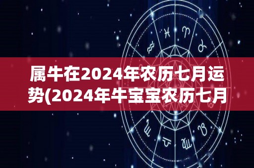 属牛在2024年农历七月运势(2024年牛宝宝农历七月运势大揭秘)