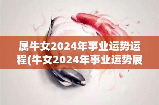 属牛女2024年事业运势运程(牛女2024年事业运势展露峥嵘，事业如日中天)