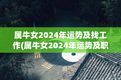 属牛女2024年运势及找工作(属牛女2024年运势及职场展望)