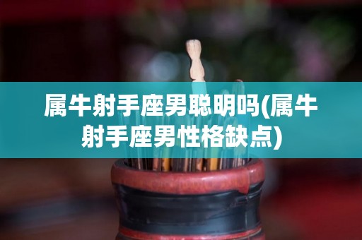 属牛射手座男聪明吗(属牛射手座男性格缺点)