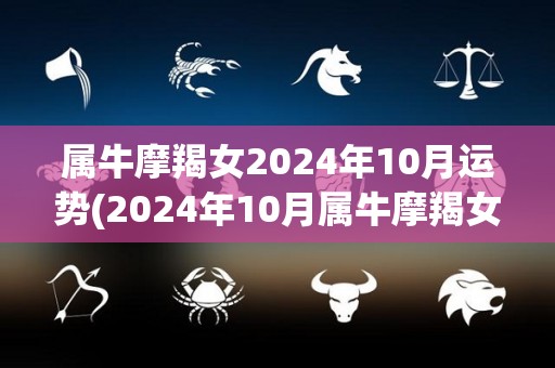 属牛摩羯女2024年10月运势(2024年10月属牛摩羯女运势分析)