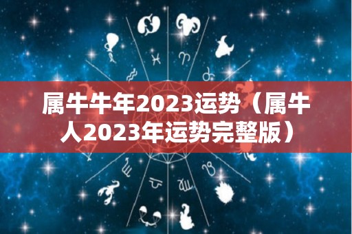 属牛牛年2023运势（属牛人2023年运势完整版）
