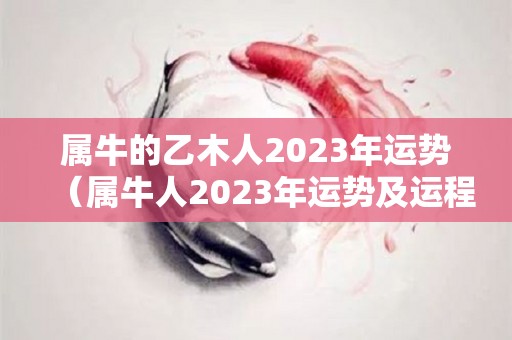 属牛的乙木人2023年运势（属牛人2023年运势及运程）
