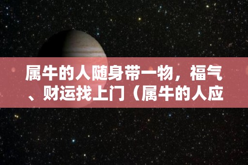 属牛的人随身带一物，福气、财运找上门（属牛的人应该带什么东西好）