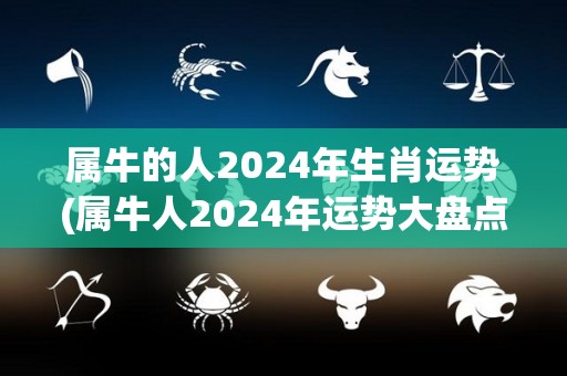 属牛的人2024年生肖运势(属牛人2024年运势大盘点，事业财运双丰收！)