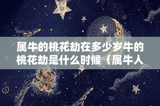 属牛的桃花劫在多少岁牛的桃花劫是什么时候（属牛人的桃花劫）