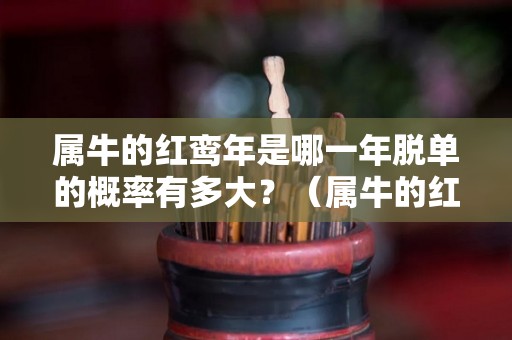 属牛的红鸾年是哪一年脱单的概率有多大？（属牛的红鸾星是哪年）