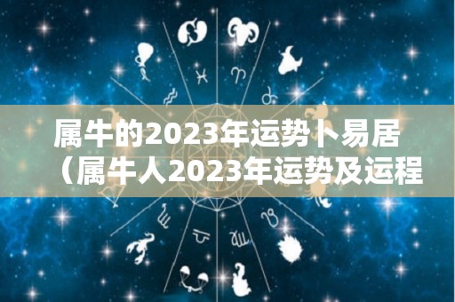 属牛的2023年运势卜易居（属牛人2023年运势及运程）