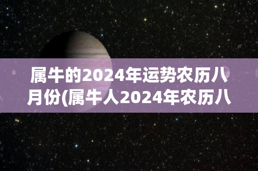 属牛的2024年运势农历八月份(属牛人2024年农历八月运势大旺！)