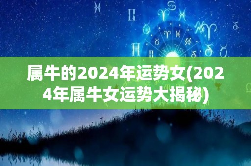 属牛的2024年运势女(2024年属牛女运势大揭秘)