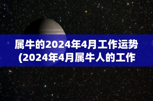 属牛的2024年4月工作运势(2024年4月属牛人的工作运势预测)