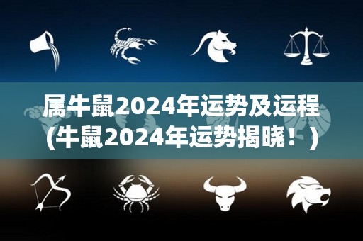 属牛鼠2024年运势及运程(牛鼠2024年运势揭晓！)
