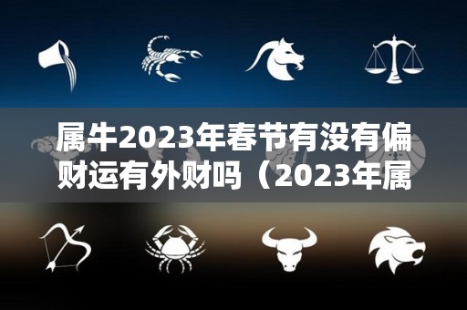 属牛2023年春节有没有偏财运有外财吗（2023年属牛下半年要出大事）