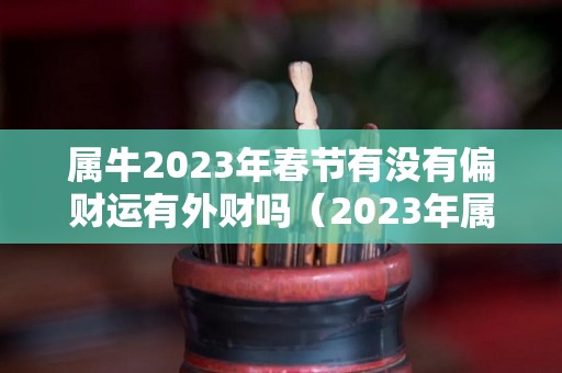 属牛2023年春节有没有偏财运有外财吗（2023年属牛下半年要出大事）