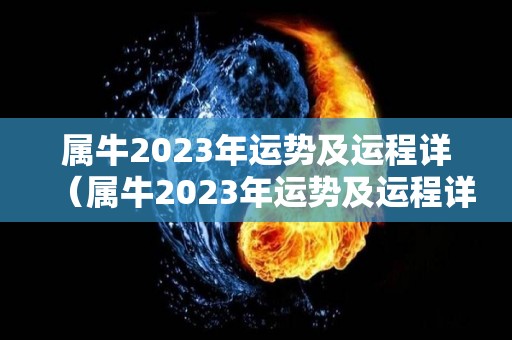 属牛2023年运势及运程详（属牛2023年运势及运程详解）