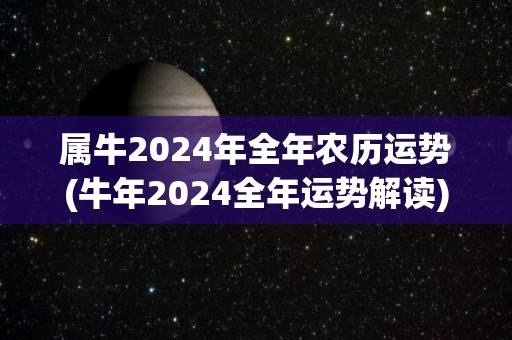 属牛2024年全年农历运势(牛年2024全年运势解读)