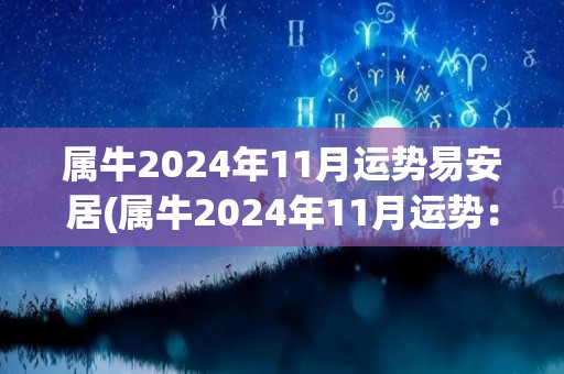 属牛2024年11月运势易安居(属牛2024年11月运势：平步青云，财源滚滚)