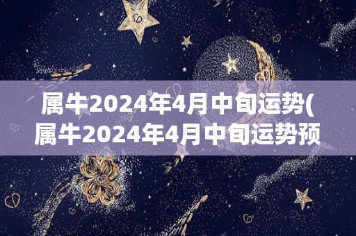 属牛2024年4月中旬运势(属牛2024年4月中旬运势预测)