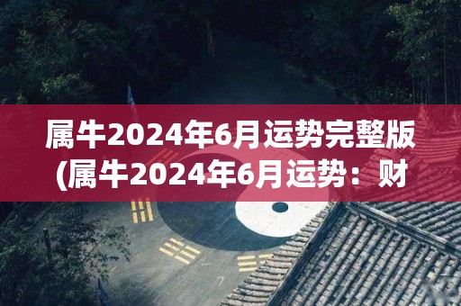 属牛2024年6月运势完整版(属牛2024年6月运势：财运亨通，身体健康，感情幸福)